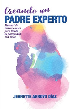 CREANDO UN PADRE EXPERTO: Manual de instrucciones para llevar tu paternidad con éxito